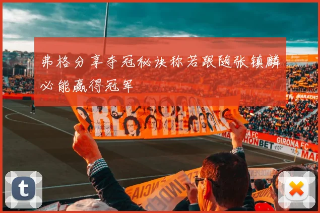 弗格分享夺冠秘诀称若跟随张镇麟必能赢得冠军