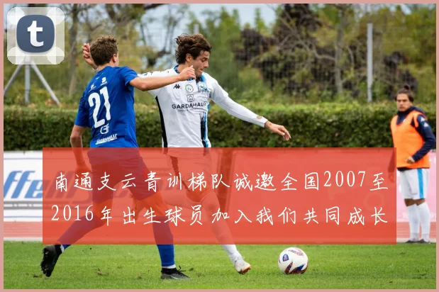 南通支云青训梯队诚邀全国2007至2016年出生球员加入我们共同成长