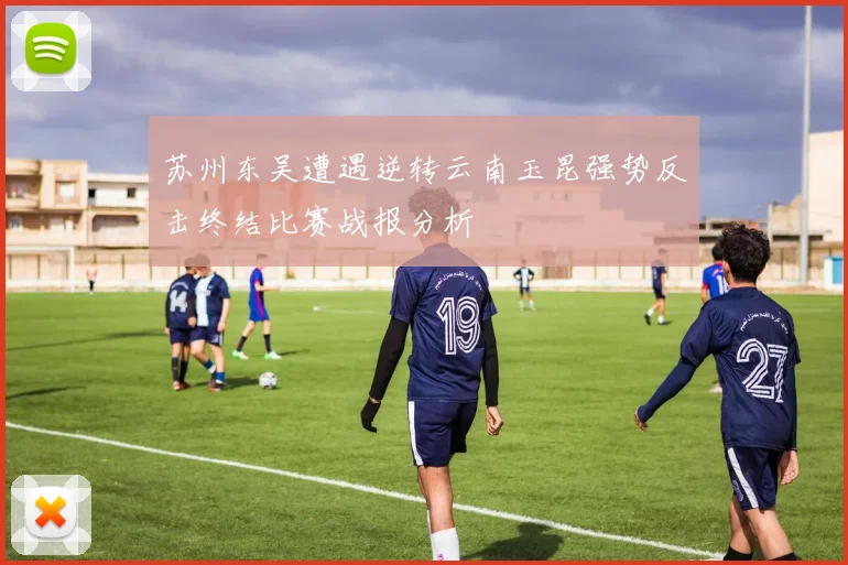 苏州东吴遭遇逆转云南玉昆强势反击终结比赛战报分析