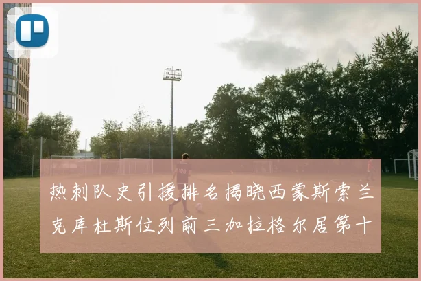 热刺队史引援排名揭晓西蒙斯索兰克库杜斯位列前三加拉格尔居第十一位