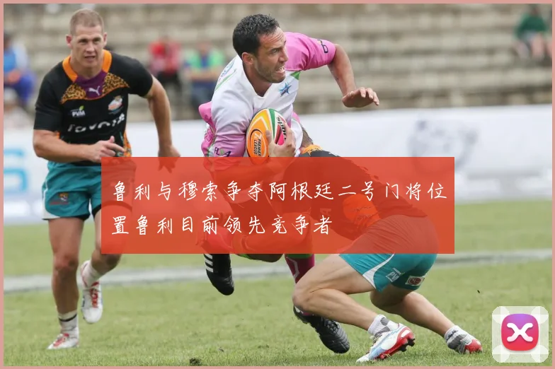 鲁利与穆索争夺阿根廷二号门将位置鲁利目前领先竞争者