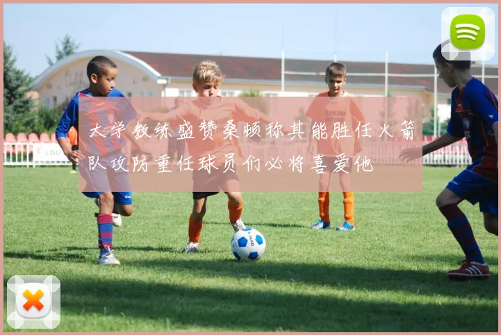 大学教练盛赞桑顿称其能胜任火箭队攻防重任球员们必将喜爱他