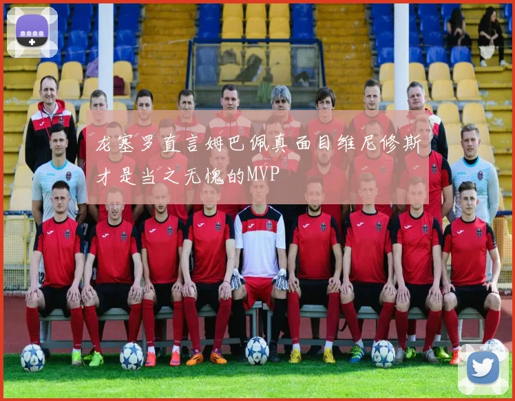 龙塞罗直言姆巴佩真面目维尼修斯才是当之无愧的MVP