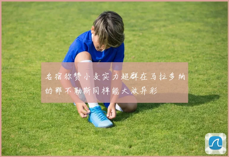 名宿称赞小麦实力超群在马拉多纳的那不勒斯同样能大放异彩